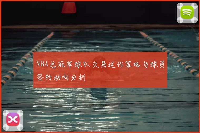 NBA总冠军球队交易运作策略与球员签约动向分析