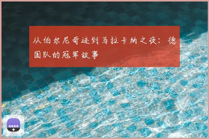 从伯尔尼奇迹到马拉卡纳之夜：德国队的冠军故事