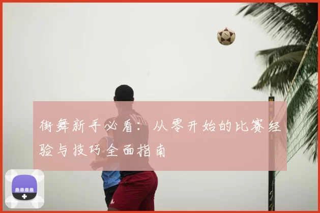 街舞新手必看：从零开始的比赛经验与技巧全面指南
