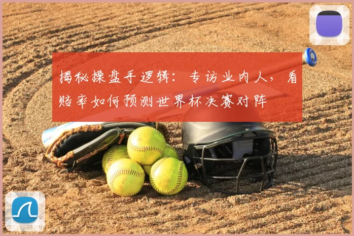 揭秘操盘手逻辑：专访业内人，看赔率如何预测世界杯决赛对阵