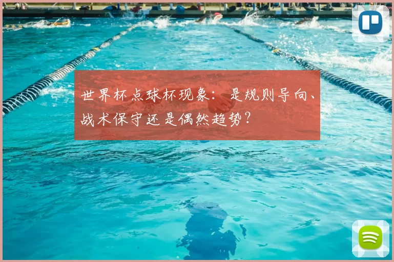 世界杯点球杯现象:是规则导向、战术保守还是偶然趋势?