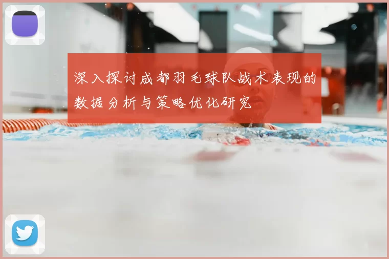 深入探讨成都羽毛球队战术表现的数据分析与策略优化研究
