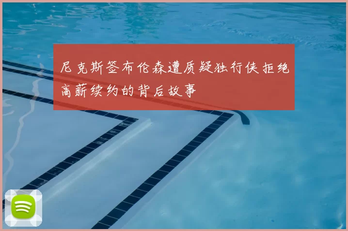 尼克斯签布伦森遭质疑独行侠拒绝高薪续约的背后故事