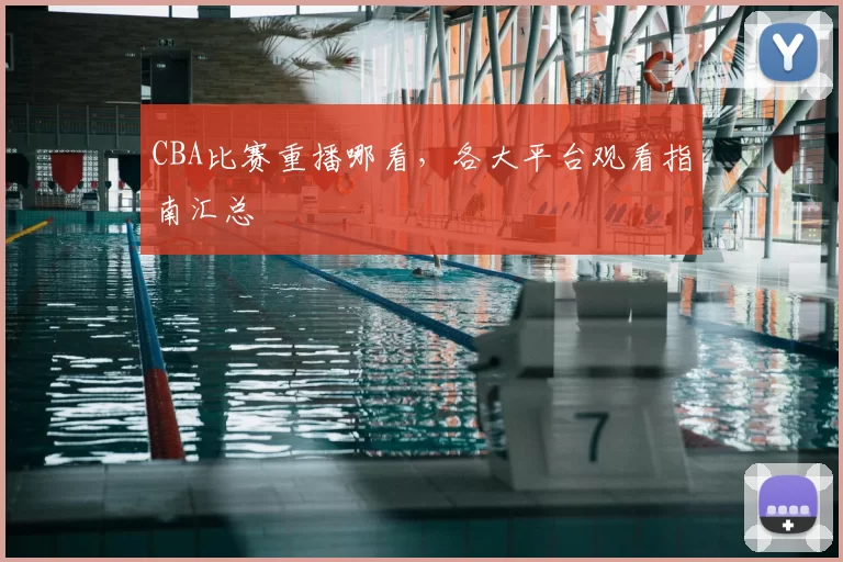 CBA比赛重播哪看，各大平台观看指南汇总