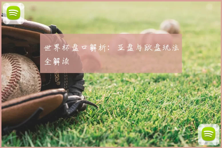 世界杯盘口解析:亚盘与欧盘玩法全解读