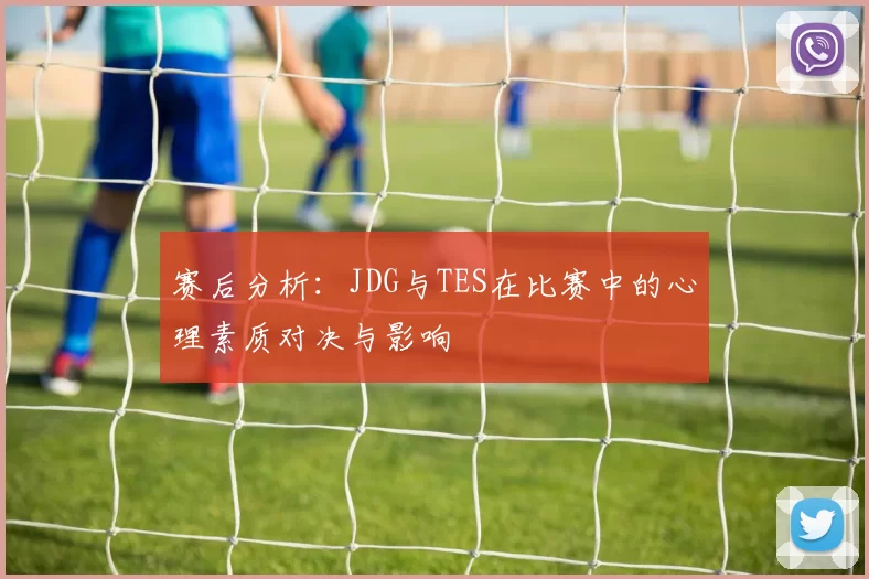 赛后分析：JDG与TES在比赛中的心理素质对决与影响