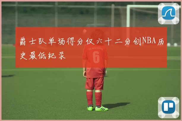 爵士队单场得分仅六十二分创NBA历史最低纪录