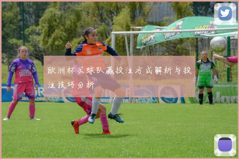 欧洲杯买球队赢投注方式解析与投注技巧分析